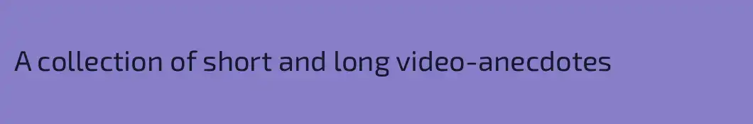 A collection of short and long video-anecdotes